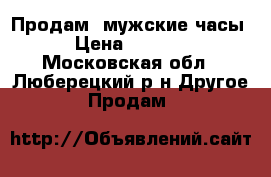 Продам  мужские часы › Цена ­ 6 800 - Московская обл., Люберецкий р-н Другое » Продам   